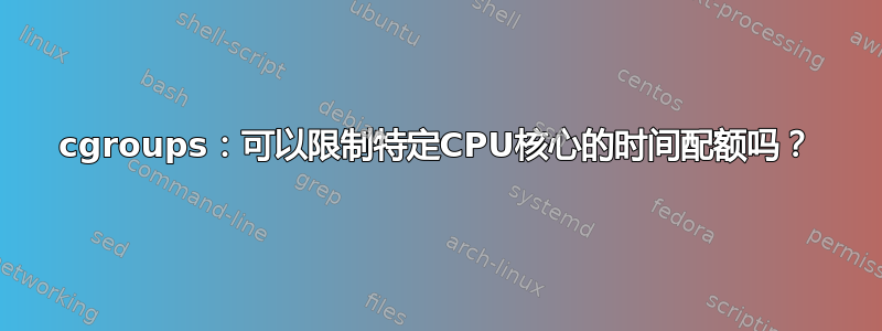 cgroups：可以限制特定CPU核心的时间配额吗？