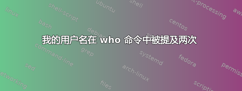 我的用户名在 who 命令中被提及两次