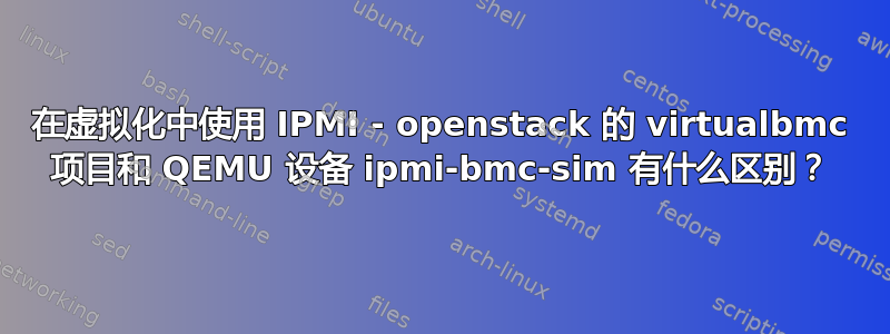 在虚拟化中使用 IPMI - openstack 的 virtualbmc 项目和 QEMU 设备 ipmi-bmc-sim 有什么区别？