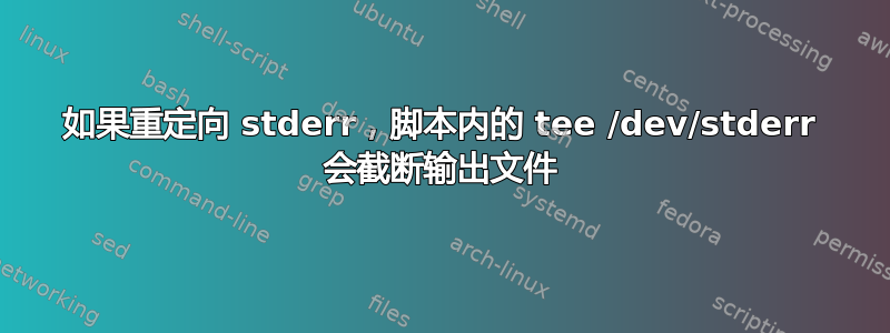 如果重定向 stderr，脚本内的 tee /dev/stderr 会截断输出文件