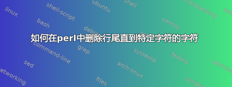 如何在perl中删除行尾直到特定字符的字符