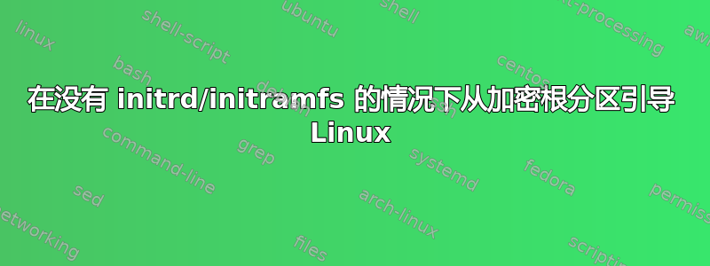 在没有 initrd/initramfs 的情况下从加密根分区引导 Linux