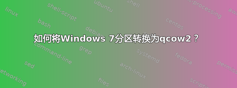 如何将Windows 7分区转换为qcow2？