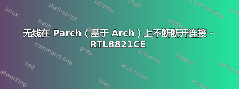 无线在 Parch（基于 Arch）上不断断开连接 - RTL8821CE