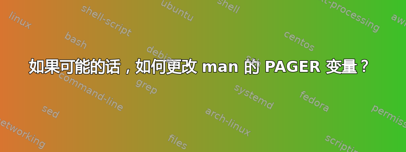 如果可能的话，如何更改 man 的 PAGER 变量？