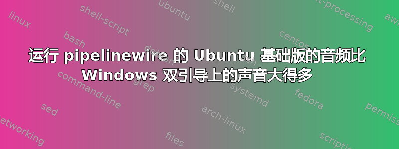 运行 pipelinewire 的 Ubuntu 基础版的音频比 Windows 双引导上的声音大得多