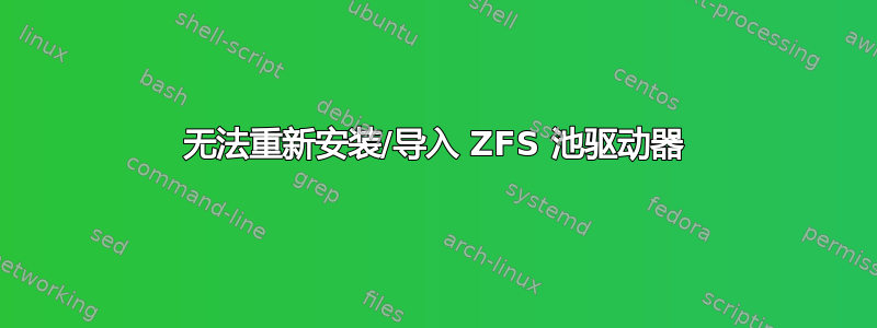 无法重新安装/导入 ZFS 池驱动器