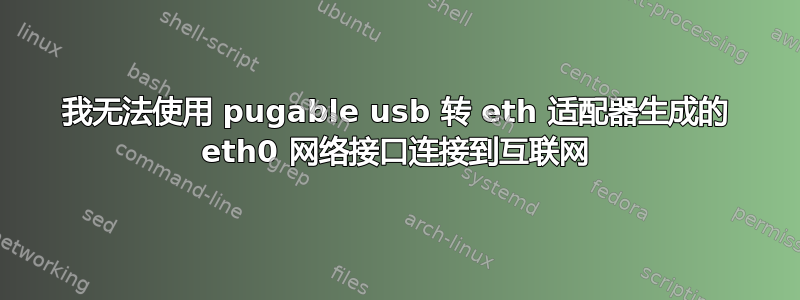 我无法使用 pugable usb 转 eth 适配器生成的 eth0 网络接口连接到互联网