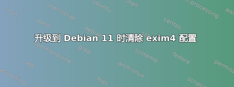 升级到 Debian 11 时清除 exim4 配置