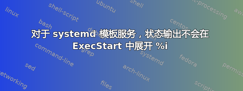 对于 systemd 模板服务，状态输出不会在 ExecStart 中展开 %i