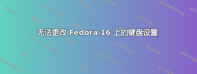 无法更改 Fedora 16 上的键盘设置