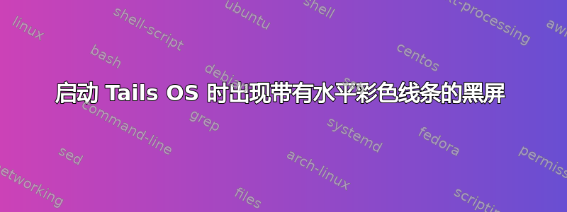 启动 Tails OS 时出现带有水平彩色线条的黑屏