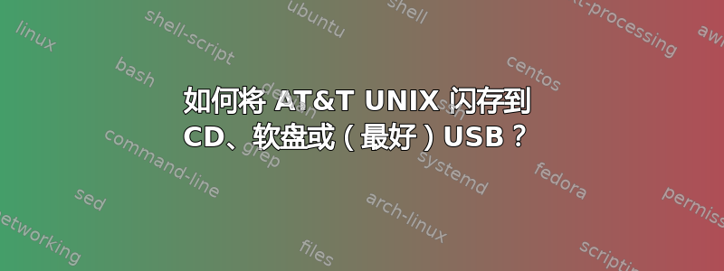 如何将 AT&T UNIX 闪存到 CD、软盘或（最好）USB？