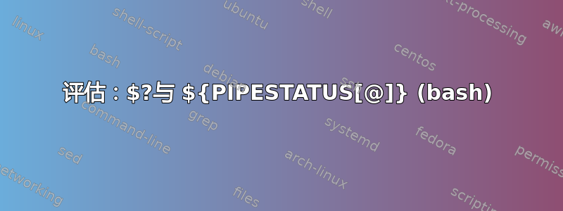 评估：$?与 ${PIPESTATUS[@]} (bash)