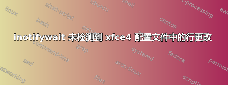 inotifywait 未检测到 xfce4 配置文件中的行更改