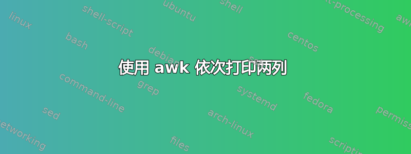 使用 awk 依次打印两列