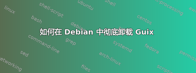 如何在 Debian 中彻底卸载 Guix