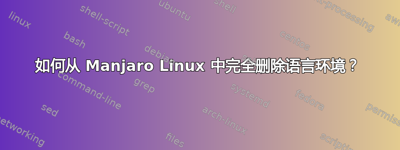 如何从 Manjaro Linux 中完全删除语言环境？