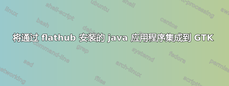 将通过 flathub 安装的 java 应用程序集成到 GTK