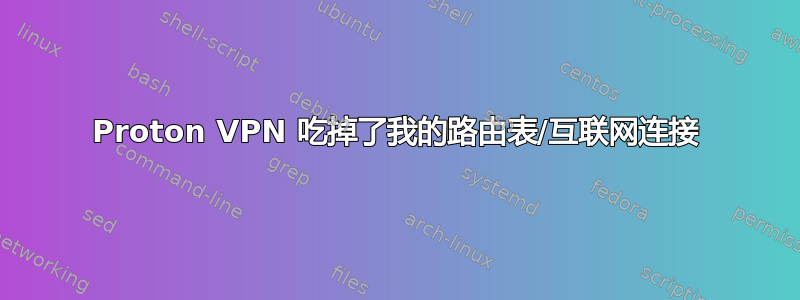 Proton VPN 吃掉了我的路由表/互联网连接