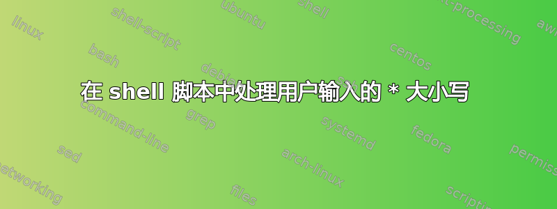 在 shell 脚本中处理用户输入的 * 大小写