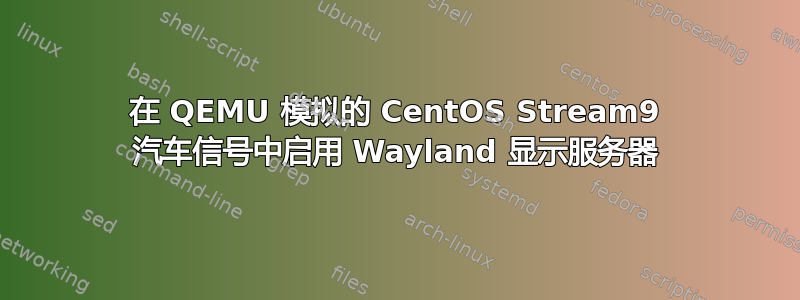 在 QEMU 模拟的 CentOS Stream9 汽车信号中启用 Wayland 显示服务器