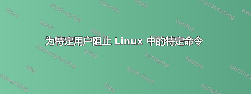 为特定用户阻止 Linux 中的特定命令