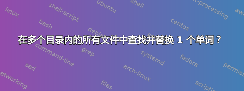 在多个目录内的所有文件中查找并替换 1 个单词？