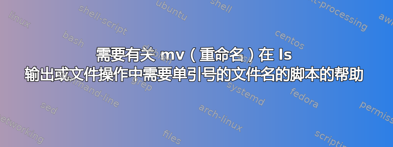 需要有关 mv（重命名）在 ls 输出或文件操作中需要单引号的文件名的脚本的帮助