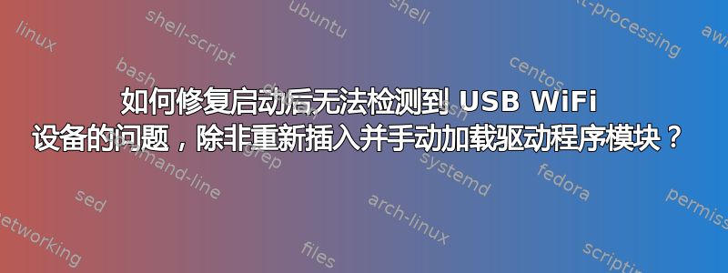 如何修复启动后无法检测到 USB WiFi 设备的问题，除非重新插入并手动加载驱动程序模块？