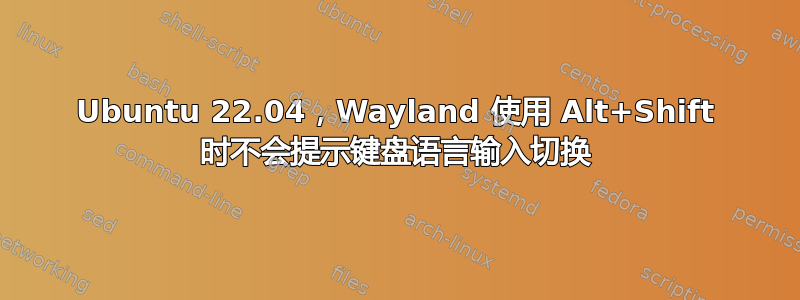 Ubuntu 22.04，Wayland 使用 Alt+Shift 时不会提示键盘语言输入切换