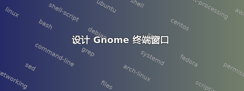 设计 Gnome 终端窗口