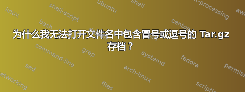 为什么我无法打开文件名中包含冒号或逗号的 Tar.gz 存档？