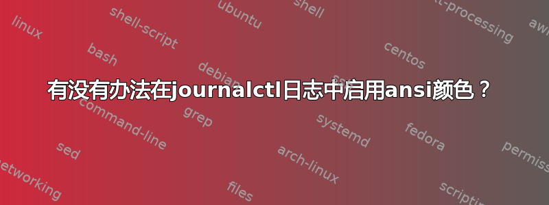 有没有办法在journalctl日志中启用ansi颜色？