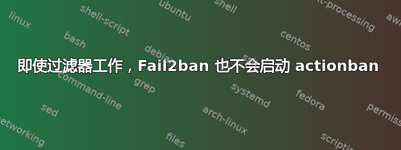 即使过滤器工作，Fail2ban 也不会启动 actionban