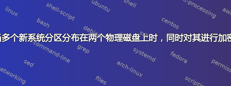 当多个新系统分区分布在两个物理磁盘上时，同时对其进行加密