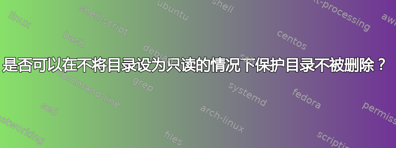 是否可以在不将目录设为只读的情况下保护目录不被删除？