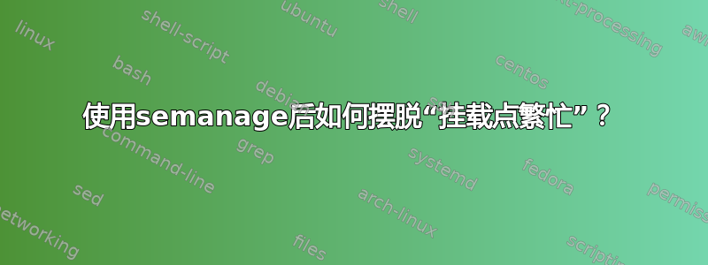 使用semanage后如何摆脱“挂载点繁忙”？