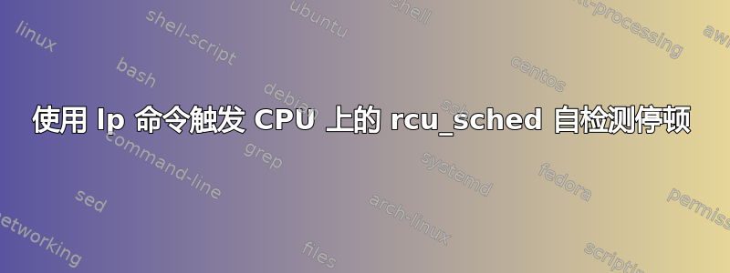 使用 lp 命令触发 CPU 上的 rcu_sched 自检测停顿