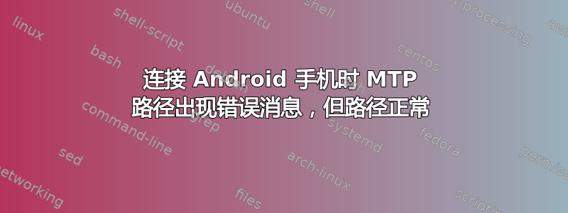 连接 Android 手机时 MTP 路径出现错误消息，但路径正常