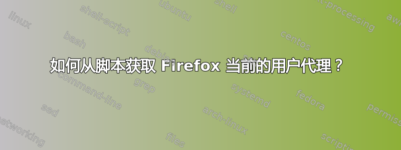 如何从脚本获取 Firefox 当前的用户代理？