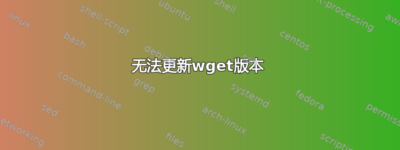 无法更新wget版本