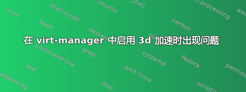 在 virt-manager 中启用 3d 加速时出现问题