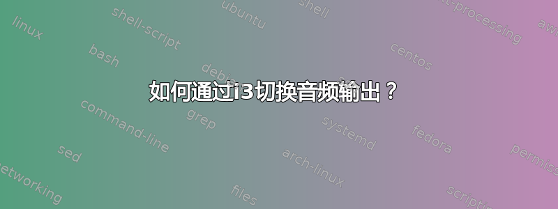 如何通过i3切换音频输出？