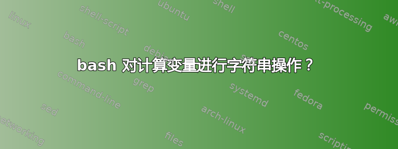 bash 对计算变量进行字符串操作？