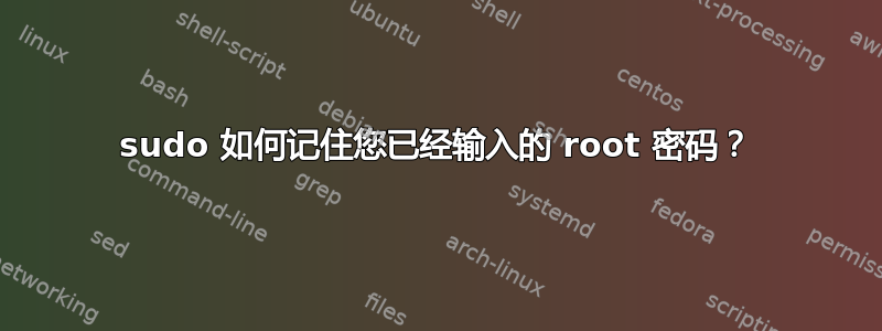 sudo 如何记住您已经输入的 root 密码？