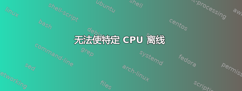 无法使特定 CPU 离线