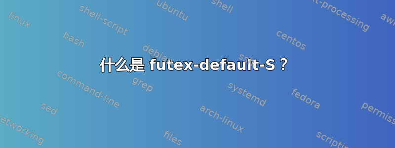 什么是 futex-default-S？