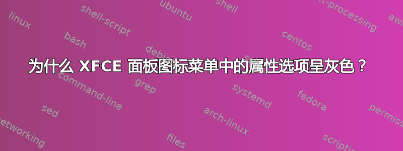 为什么 XFCE 面板图标菜单中的属性选项呈灰色？