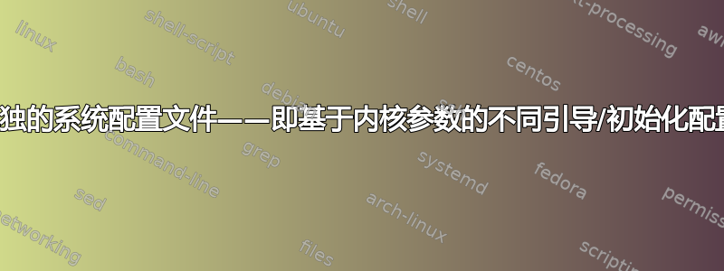 单独的系统配置文件——即基于内核参数的不同引导/初始化配置